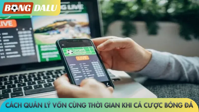 Cách quản lý vốn cùng thời gian khi cá cược bóng đá