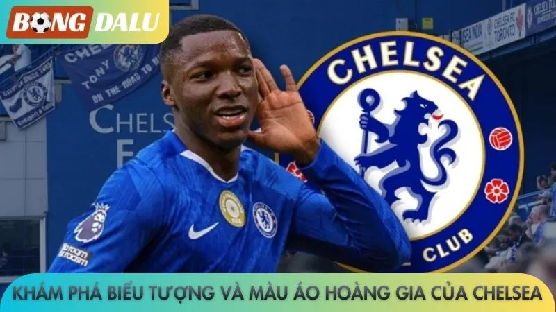 Khám phá biểu tượng và màu áo Hoàng gia của Chelsea