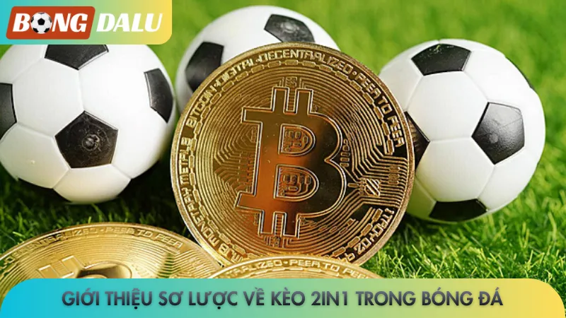 Giới thiệu sơ lược về kèo 2in1 trong bóng đá