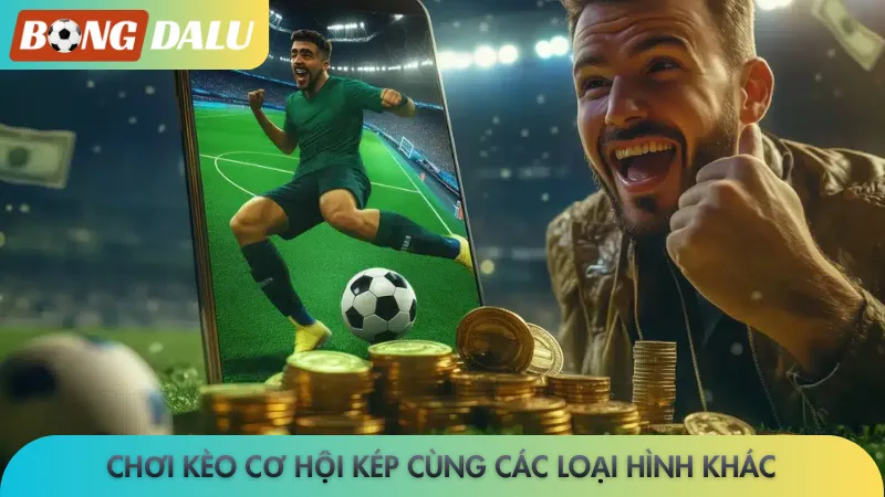 Chơi kèo cơ hội kép cùng các loại hình khác